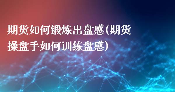 期货如何锻炼出盘感(期货操盘手如何训练盘感)_https://www.iteshow.com_黄金期货_第1张