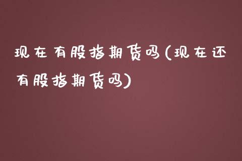 现在有股指期货吗(现在还有股指期货吗)_https://www.iteshow.com_商品期货_第1张