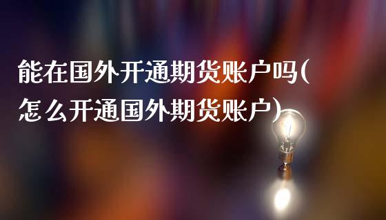 能在国外开通期货账户吗(怎么开通国外期货账户)_https://www.iteshow.com_期货交易_第1张