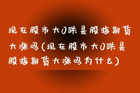 现在股市大0跌是股指期货大涨吗(现在股市大0跌是股指期货大涨吗为什么)_https://www.iteshow.com_股票_第1张