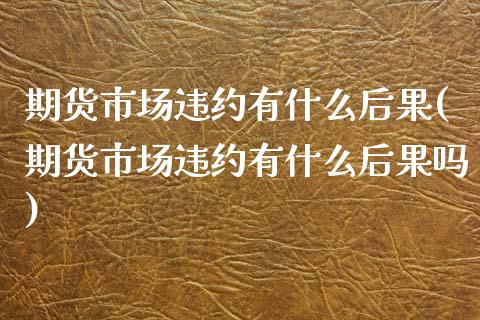 期货市场违约有什么后果(期货市场违约有什么后果吗)_https://www.iteshow.com_期货百科_第1张