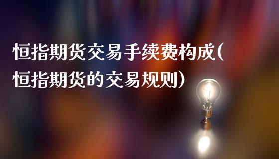 恒指期货交易手续费构成(恒指期货的交易规则)_https://www.iteshow.com_期货开户_第1张