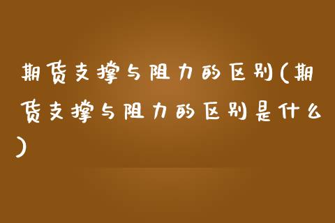 期货支撑与阻力的区别(期货支撑与阻力的区别是什么)_https://www.iteshow.com_原油期货_第1张