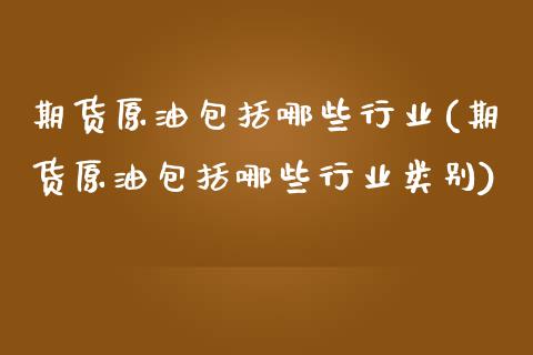 期货原油包括哪些行业(期货原油包括哪些行业类别)_https://www.iteshow.com_期货知识_第1张