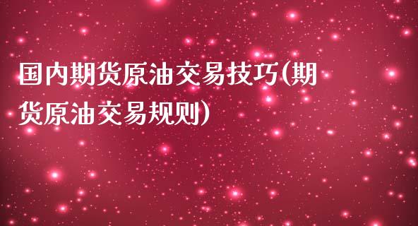 国内期货原油交易技巧(期货原油交易规则)_https://www.iteshow.com_期货百科_第1张