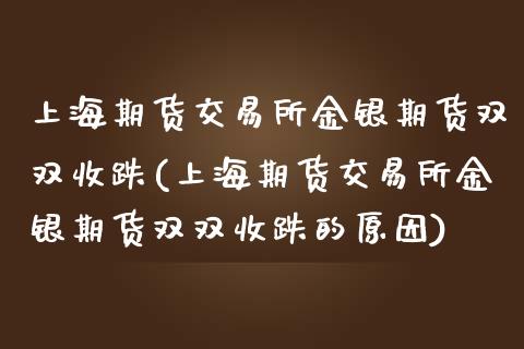 上海期货交易所金银期货双双收跌(上海期货交易所金银期货双双收跌的原因)_https://www.iteshow.com_基金_第1张