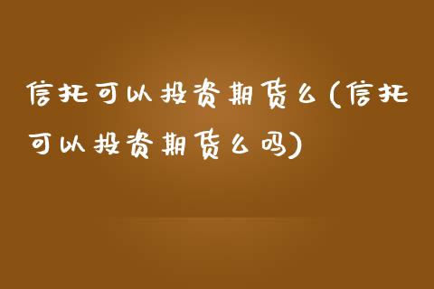 信托可以投资期货么(信托可以投资期货么吗)_https://www.iteshow.com_商品期权_第1张