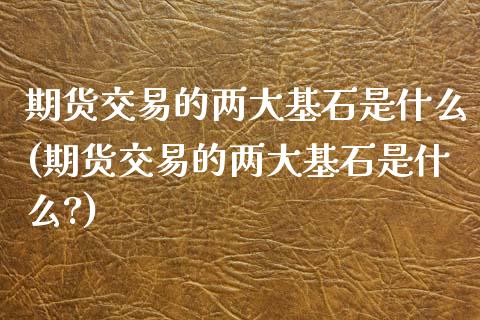 期货交易的两大基石是什么(期货交易的两大基石是什么?)_https://www.iteshow.com_期货交易_第1张