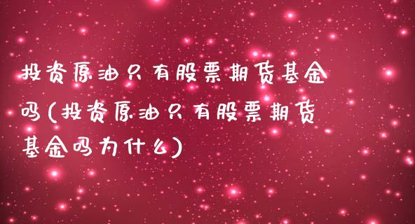 投资原油只有股票期货基金吗(投资原油只有股票期货基金吗为什么)_https://www.iteshow.com_原油期货_第1张