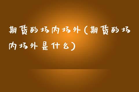 期货的场内场外(期货的场内场外是什么)_https://www.iteshow.com_原油期货_第1张