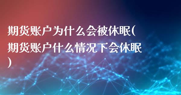 期货账户为什么会被休眠(期货账户什么情况下会休眠)_https://www.iteshow.com_股票_第1张