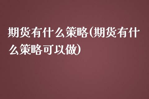 期货有什么策略(期货有什么策略可以做)_https://www.iteshow.com_期货手续费_第1张