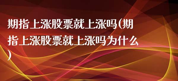 期指上涨股票就上涨吗(期指上涨股票就上涨吗为什么)_https://www.iteshow.com_期货品种_第1张