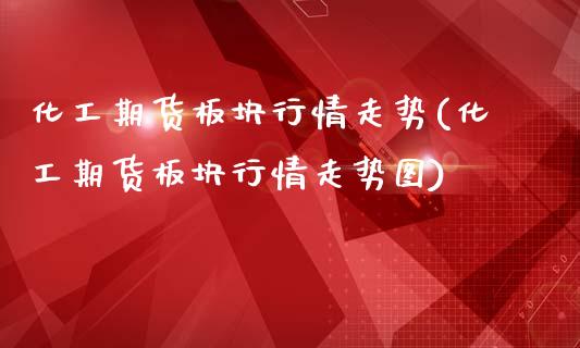 化工期货板块行情走势(化工期货板块行情走势图)_https://www.iteshow.com_原油期货_第1张