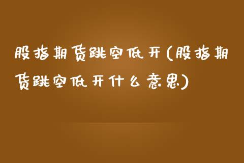 股指期货跳空低开(股指期货跳空低开什么意思)_https://www.iteshow.com_期货品种_第1张