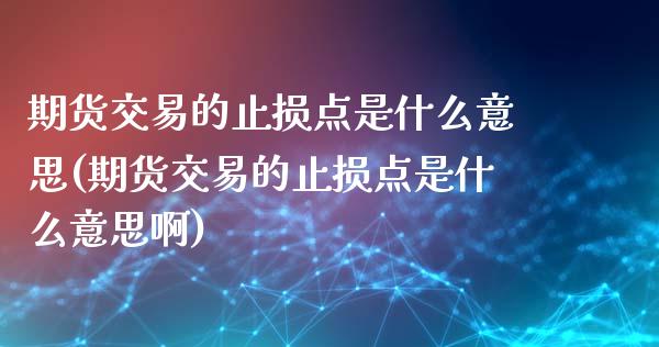 期货交易的止损点是什么意思(期货交易的止损点是什么意思啊)_https://www.iteshow.com_原油期货_第1张