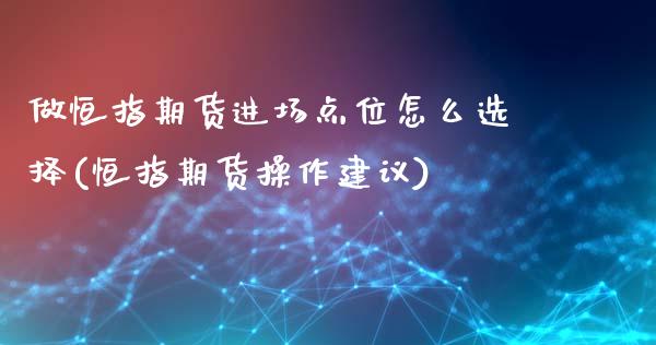 做恒指期货进场点位怎么选择(恒指期货操作建议)_https://www.iteshow.com_期货公司_第1张