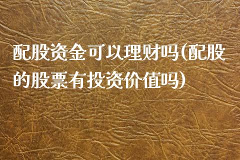 配股资金可以理财吗(配股的股票有投资价值吗)_https://www.iteshow.com_原油期货_第1张