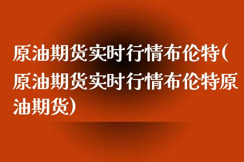 原油期货实时行情布伦特(原油期货实时行情布伦特原油期货)_https://www.iteshow.com_期货品种_第1张