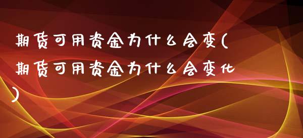 期货可用资金为什么会变(期货可用资金为什么会变化)_https://www.iteshow.com_期货知识_第1张