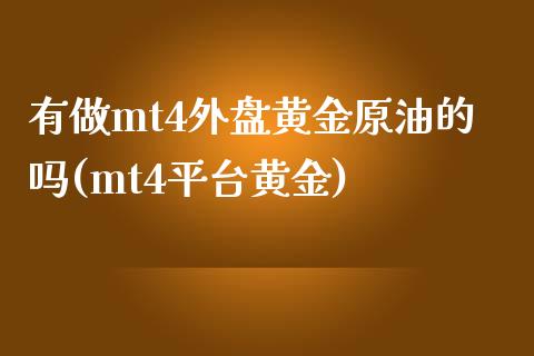 有做mt4外盘黄金原油的吗(mt4平台黄金)_https://www.iteshow.com_期货公司_第1张