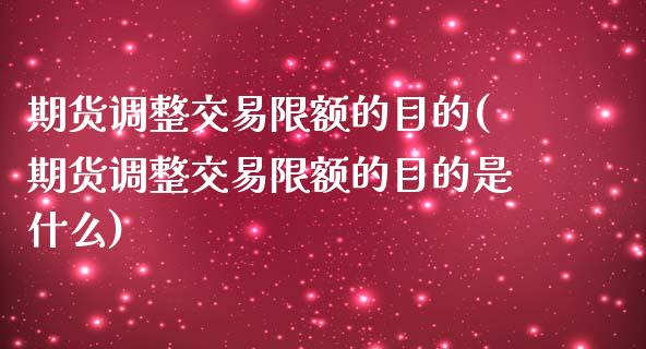 期货调整交易限额的目的(期货调整交易限额的目的是什么)_https://www.iteshow.com_期货品种_第1张