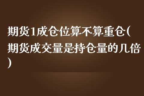 期货1成仓位算不算重仓(期货成交量是持仓量的几倍)_https://www.iteshow.com_基金_第1张