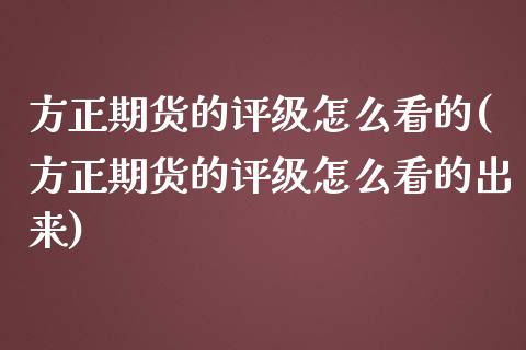 方正期货的评级怎么看的(方正期货的评级怎么看的出来)_https://www.iteshow.com_期货开户_第1张