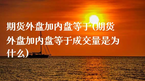 期货外盘加内盘等于(期货外盘加内盘等于成交量是为什么)_https://www.iteshow.com_基金_第1张