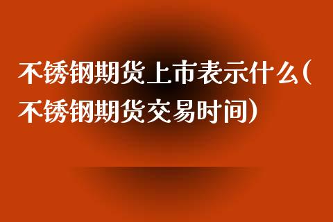 不锈钢期货上市表示什么(不锈钢期货交易时间)_https://www.iteshow.com_期货公司_第1张