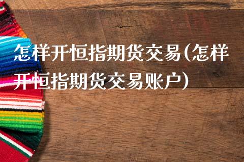 怎样开恒指期货交易(怎样开恒指期货交易账户)_https://www.iteshow.com_商品期权_第1张