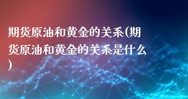 期货原油和黄金的关系(期货原油和黄金的关系是什么)_https://www.iteshow.com_期货公司_第1张