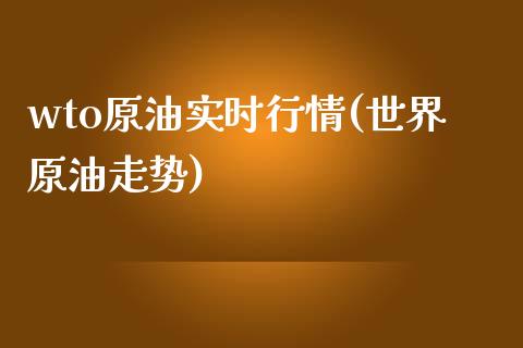 wto原油实时行情(世界原油走势)_https://www.iteshow.com_股指期货_第1张