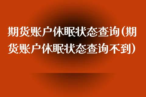 期货账户休眠状态查询(期货账户休眠状态查询不到)_https://www.iteshow.com_期货公司_第1张