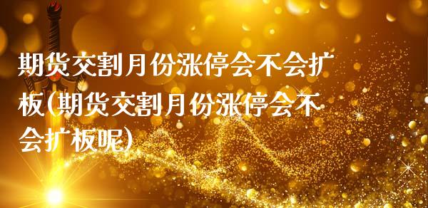 期货交割月份涨停会不会扩板(期货交割月份涨停会不会扩板呢)_https://www.iteshow.com_股指期货_第1张