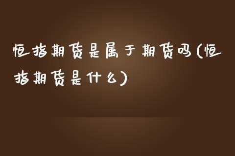 恒指期货是属于期货吗(恒指期货是什么)_https://www.iteshow.com_股指期货_第1张