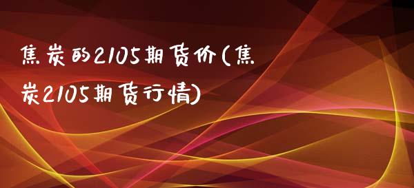 焦炭的2105期货价(焦炭2105期货行情)_https://www.iteshow.com_原油期货_第1张