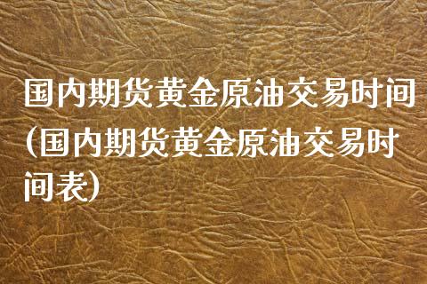 国内期货黄金原油交易时间(国内期货黄金原油交易时间表)_https://www.iteshow.com_期货知识_第1张