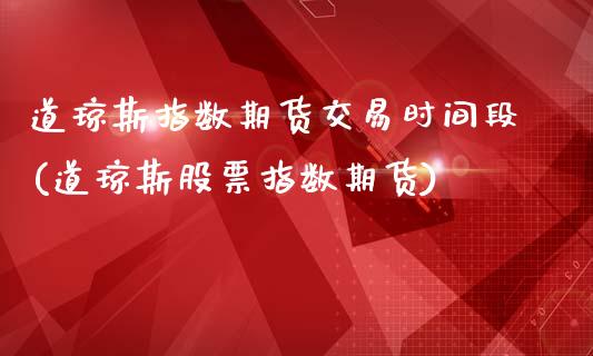 道琼斯指数期货交易时间段(道琼斯股票指数期货)_https://www.iteshow.com_基金_第1张