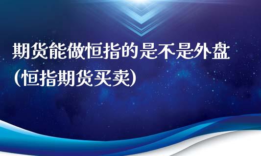 期货能做恒指的是不是外盘(恒指期货买卖)_https://www.iteshow.com_期货交易_第1张