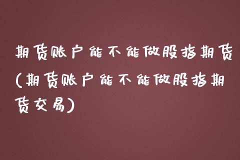 期货账户能不能做股指期货(期货账户能不能做股指期货交易)_https://www.iteshow.com_商品期权_第1张