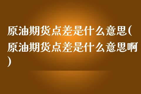 原油期货点差是什么意思(原油期货点差是什么意思啊)_https://www.iteshow.com_期货手续费_第1张