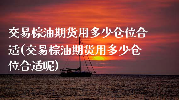 交易棕油期货用多少仓位合适(交易棕油期货用多少仓位合适呢)_https://www.iteshow.com_期货品种_第1张