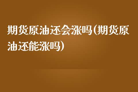 期货原油还会涨吗(期货原油还能涨吗)_https://www.iteshow.com_期货开户_第1张