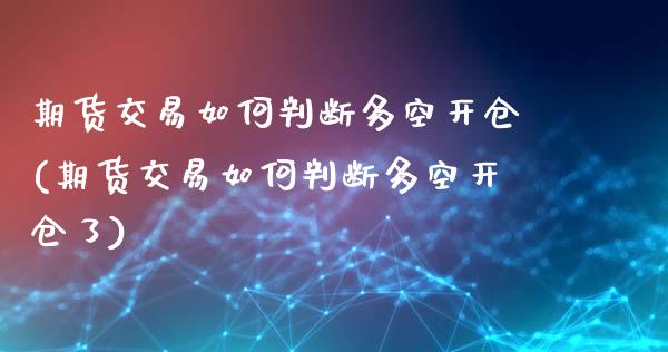 期货交易如何判断多空开仓(期货交易如何判断多空开仓了)_https://www.iteshow.com_黄金期货_第1张