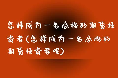 怎样成为一名合格的期货投资者(怎样成为一名合格的期货投资者呢)_https://www.iteshow.com_股指期货_第1张