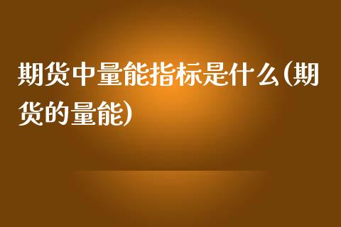 期货中量能指标是什么(期货的量能)_https://www.iteshow.com_股指期权_第1张