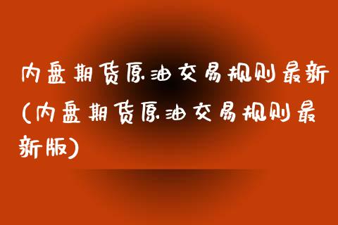 内盘期货原油交易规则最新(内盘期货原油交易规则最新版)_https://www.iteshow.com_期货手续费_第1张