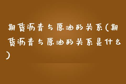 期货沥青与原油的关系(期货沥青与原油的关系是什么)_https://www.iteshow.com_股指期货_第1张