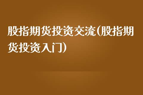 股指期货投资交流(股指期货投资入门)_https://www.iteshow.com_商品期权_第1张